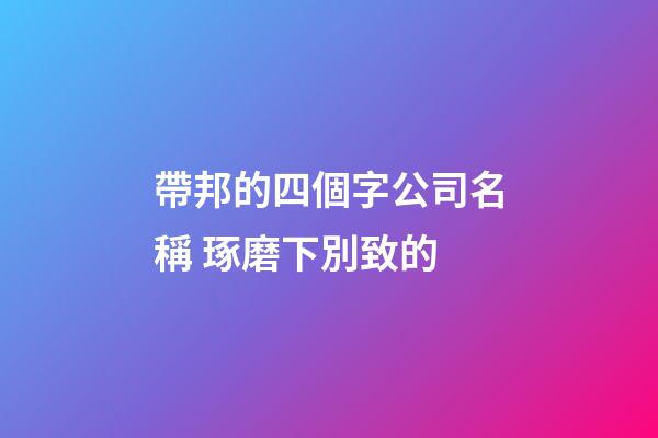帶邦的四個字公司名稱 琢磨下別致的-第1張-公司起名-玄機派